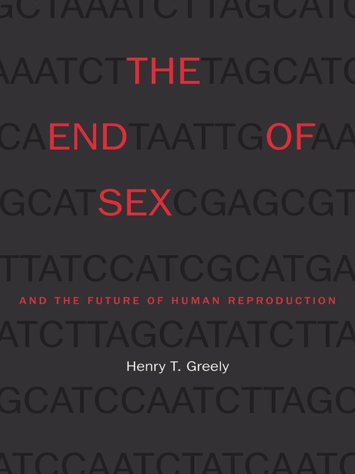 Title details for The End of Sex and the Future of Human Reproduction by Henry T. Greely - Available